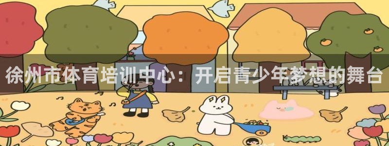 必发官方正版app娱乐:徐州市体育培训中心:开启青少年梦想的